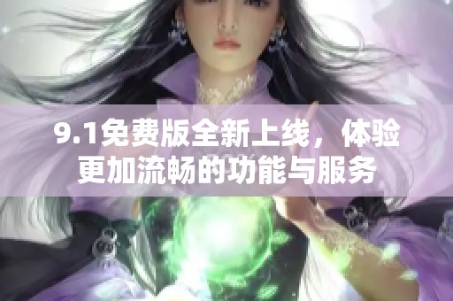9.1免费版全新上线，体验更加流畅的功能与服务