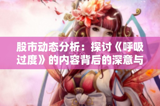 股市动态分析：探讨《呼吸过度》的内容背后的深意与启示