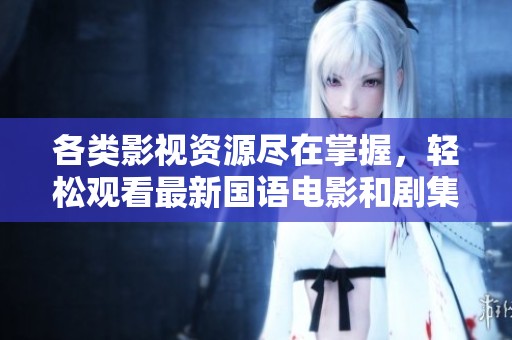 各类影视资源尽在掌握，轻松观看最新国语电影和剧集