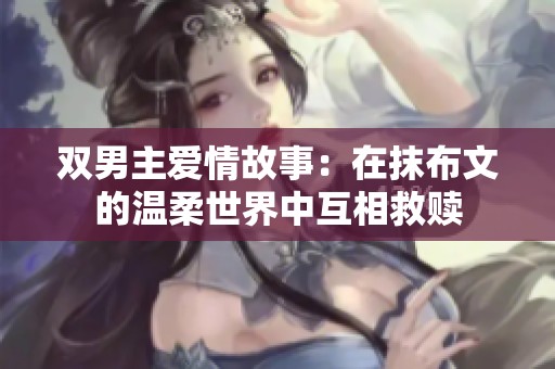 双男主爱情故事：在抹布文的温柔世界中互相救赎