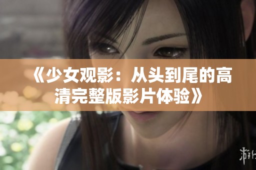 《少女观影：从头到尾的高清完整版影片体验》