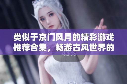 类似于京门风月的精彩游戏推荐合集，畅游古风世界的选择！