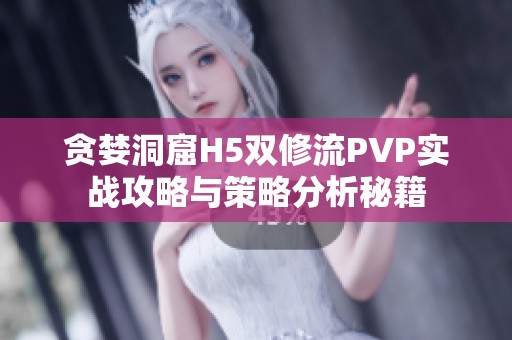 贪婪洞窟H5双修流PVP实战攻略与策略分析秘籍