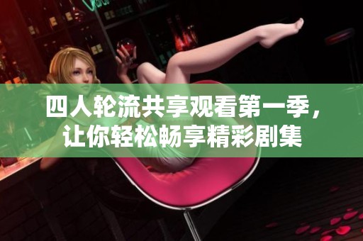 四人轮流共享观看第一季，让你轻松畅享精彩剧集