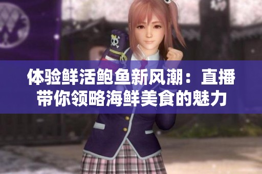 体验鲜活鲍鱼新风潮：直播带你领略海鲜美食的魅力