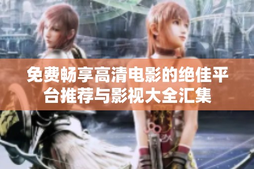 免费畅享高清电影的绝佳平台推荐与影视大全汇集