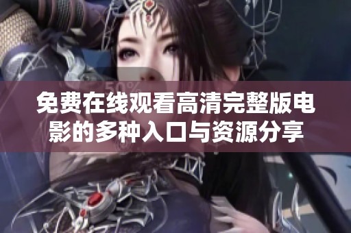 免费在线观看高清完整版电影的多种入口与资源分享