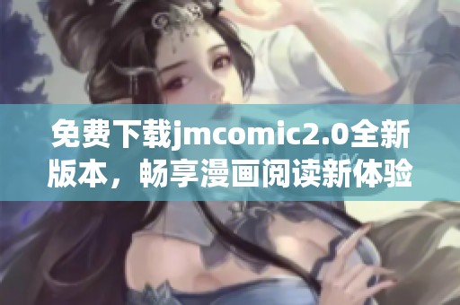 免费下载jmcomic2.0全新版本，畅享漫画阅读新体验