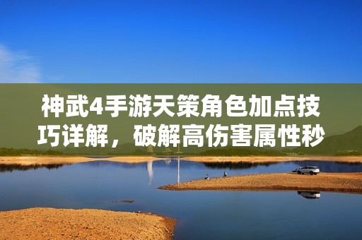 神武4手游天策角色加点技巧详解，破解高伤害属性秒杀秘籍