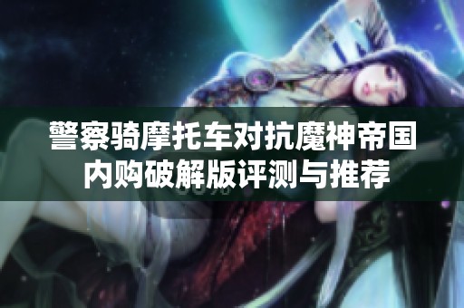 警察骑摩托车对抗魔神帝国 内购破解版评测与推荐