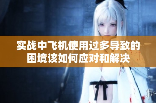 实战中飞机使用过多导致的困境该如何应对和解决