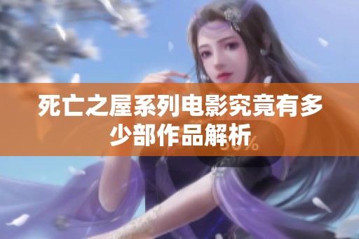 死亡之屋系列电影究竟有多少部作品解析