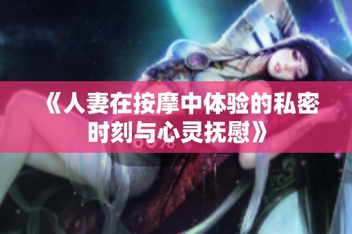 《人妻在按摩中体验的私密时刻与心灵抚慰》