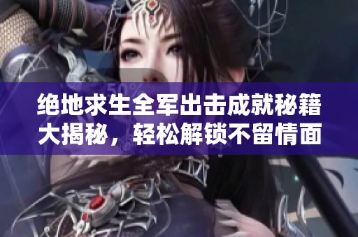 绝地求生全军出击成就秘籍大揭秘，轻松解锁不留情面成就攻略