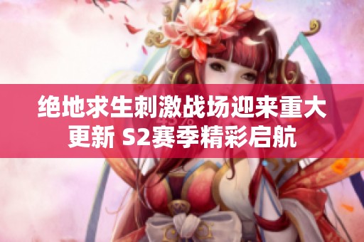 绝地求生刺激战场迎来重大更新 S2赛季精彩启航