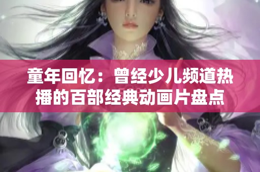 童年回忆：曾经少儿频道热播的百部经典动画片盘点