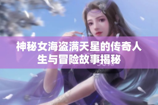 神秘女海盗满天星的传奇人生与冒险故事揭秘
