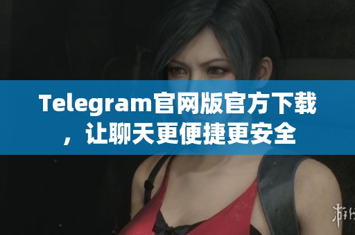 Telegram官网版官方下载，让聊天更便捷更安全