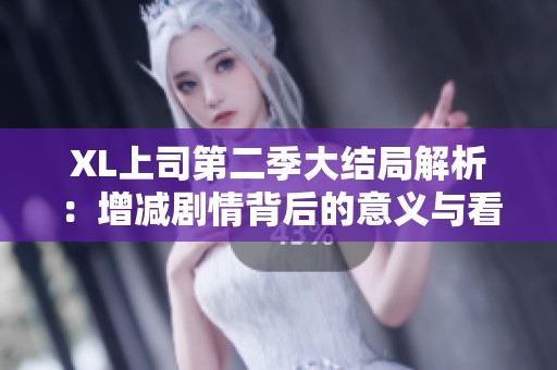 XL上司第二季大结局解析：增减剧情背后的意义与看点