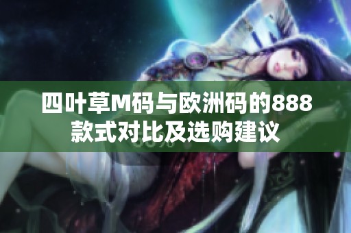 四叶草M码与欧洲码的888款式对比及选购建议