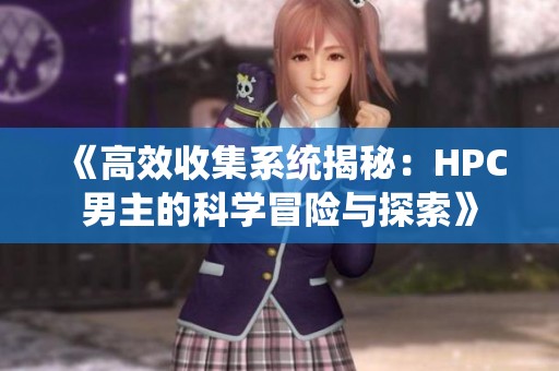 《高效收集系统揭秘：HPC男主的科学冒险与探索》
