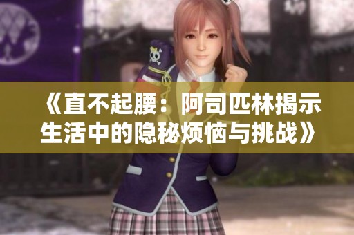 《直不起腰：阿司匹林揭示生活中的隐秘烦恼与挑战》