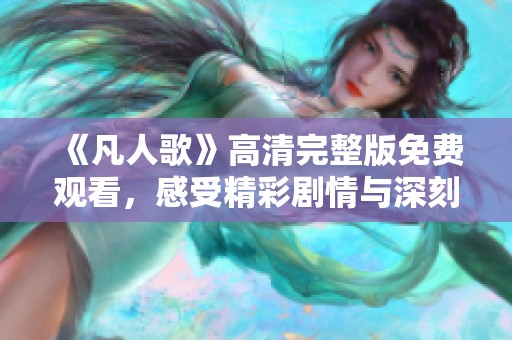 《凡人歌》高清完整版免费观看，感受精彩剧情与深刻人生