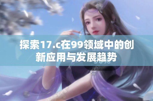 探索17.c在99领域中的创新应用与发展趋势