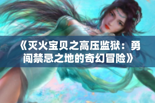 《灭火宝贝之高压监狱：勇闯禁忌之地的奇幻冒险》