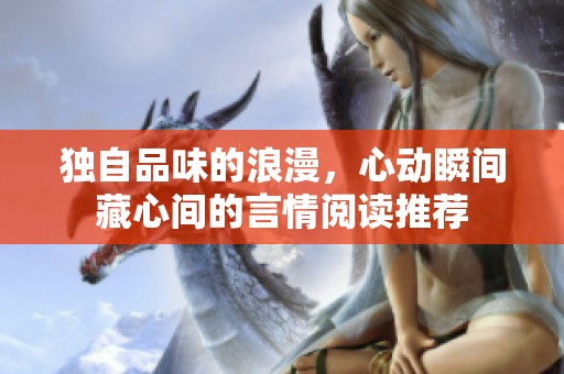 独自品味的浪漫，心动瞬间藏心间的言情阅读推荐