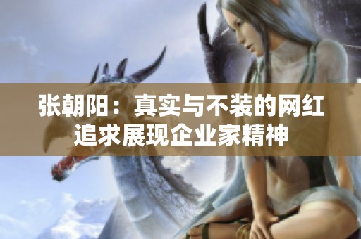 张朝阳：真实与不装的网红追求展现企业家精神