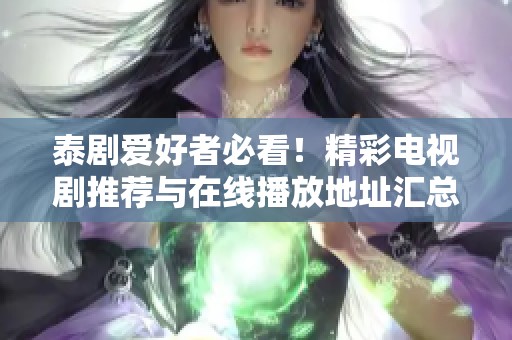 泰剧爱好者必看！精彩电视剧推荐与在线播放地址汇总
