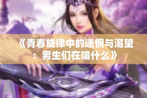 《青春旋律中的迷惘与渴望：男生们在唱什么》