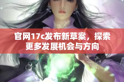 官网17c发布新草案，探索更多发展机会与方向