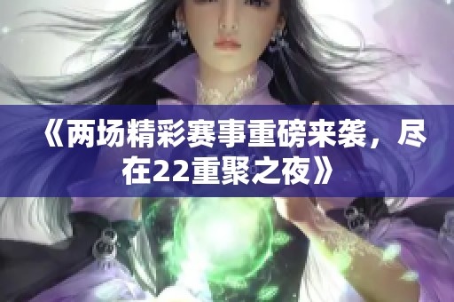 《两场精彩赛事重磅来袭，尽在22重聚之夜》