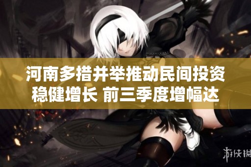 河南多措并举推动民间投资稳健增长 前三季度增幅达9.5%