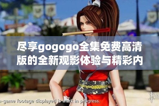 尽享gogogo全集免费高清版的全新观影体验与精彩内容