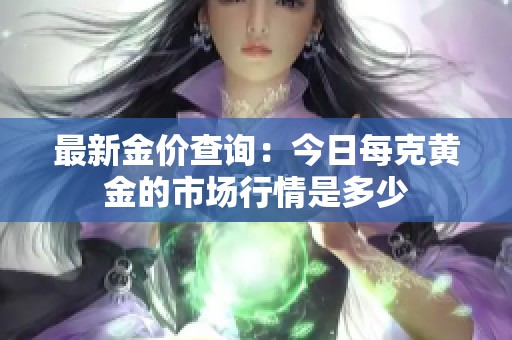 最新金价查询：今日每克黄金的市场行情是多少