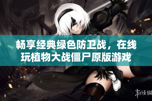 畅享经典绿色防卫战，在线玩植物大战僵尸原版游戏