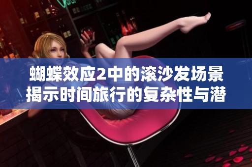 蝴蝶效应2中的滚沙发场景揭示时间旅行的复杂性与潜在后果