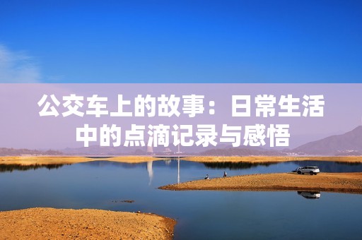 公交车上的故事：日常生活中的点滴记录与感悟