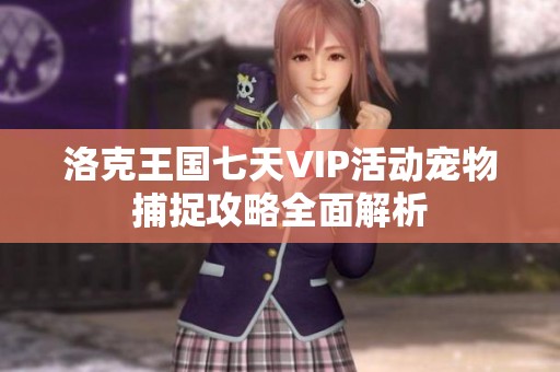 洛克王国七天VIP活动宠物捕捉攻略全面解析