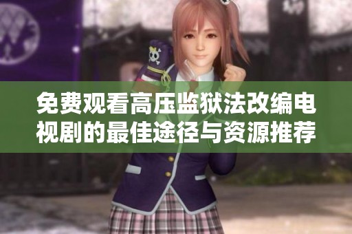免费观看高压监狱法改编电视剧的最佳途径与资源推荐