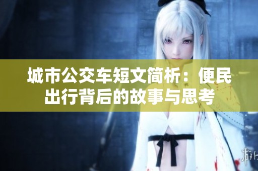 城市公交车短文简析：便民出行背后的故事与思考