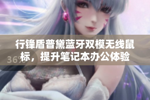 行锋盾普黛蓝牙双模无线鼠标，提升笔记本办公体验