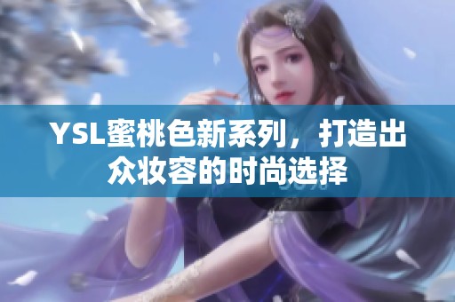 YSL蜜桃色新系列，打造出众妆容的时尚选择