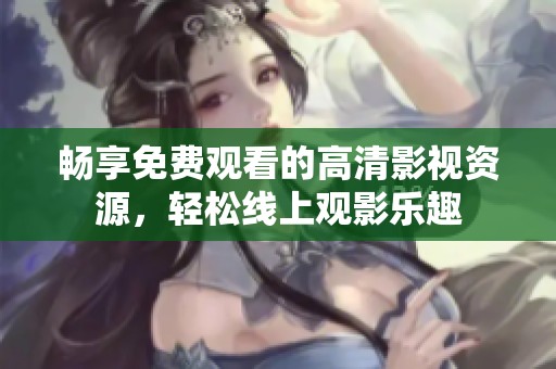 畅享免费观看的高清影视资源，轻松线上观影乐趣