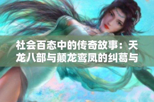 社会百态中的传奇故事：天龙八部与颠龙鸾凤的纠葛与启示