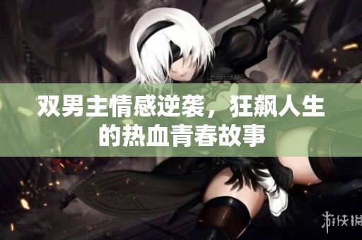 双男主情感逆袭，狂飙人生的热血青春故事