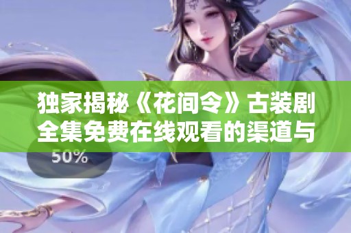 独家揭秘《花间令》古装剧全集免费在线观看的渠道与详情